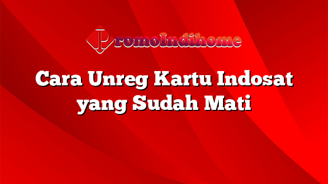 Cara Unreg Kartu Indosat yang Sudah Mati