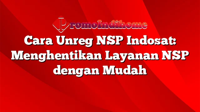 Cara Unreg NSP Indosat: Menghentikan Layanan NSP dengan Mudah