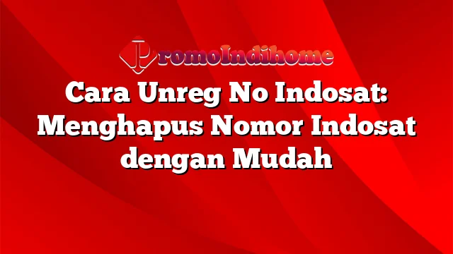 Cara Unreg No Indosat: Menghapus Nomor Indosat dengan Mudah