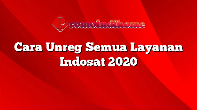 Cara Unreg Semua Layanan Indosat 2020