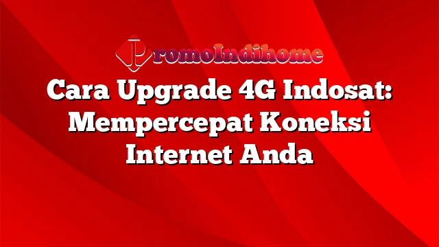 Cara Upgrade 4G Indosat: Mempercepat Koneksi Internet Anda