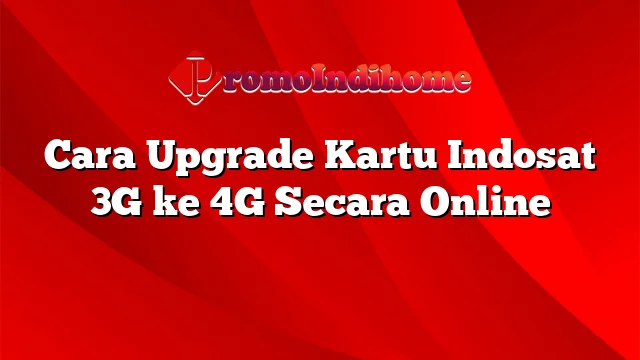 Cara Upgrade Kartu Indosat 3G ke 4G Secara Online