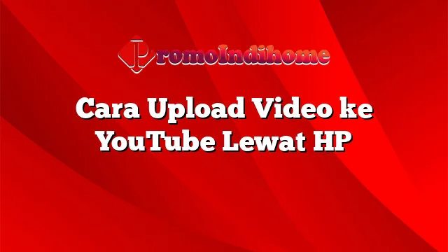 Cara Upload Video ke YouTube Lewat HP