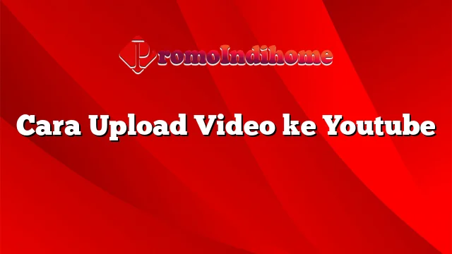 Cara Upload Video ke Youtube