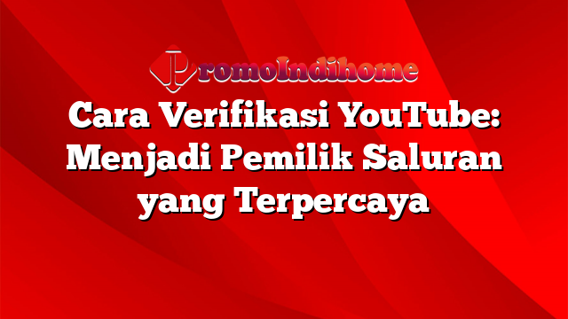 Cara Verifikasi YouTube: Menjadi Pemilik Saluran yang Terpercaya