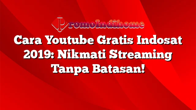 Cara Youtube Gratis Indosat 2019: Nikmati Streaming Tanpa Batasan!