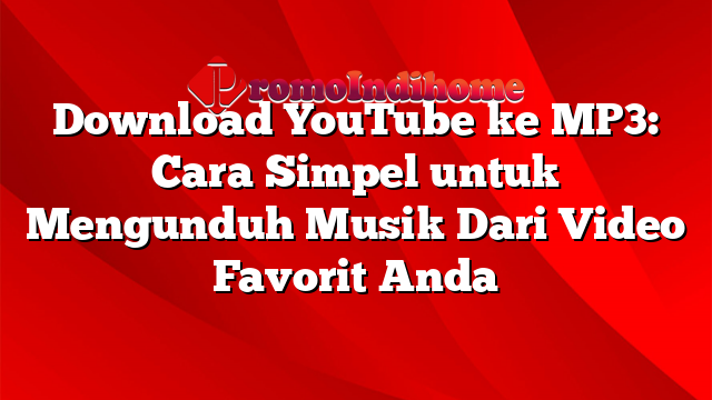 Download YouTube ke MP3: Cara Simpel untuk Mengunduh Musik Dari Video Favorit Anda