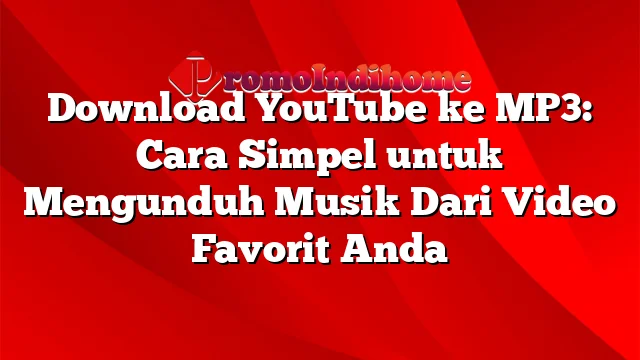 Download YouTube ke MP3: Cara Simpel untuk Mengunduh Musik Dari Video Favorit Anda
