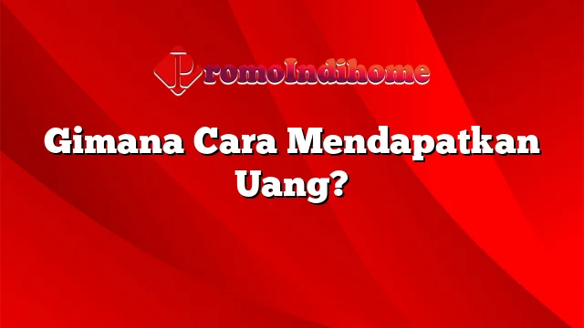 Gimana Cara Mendapatkan Uang?