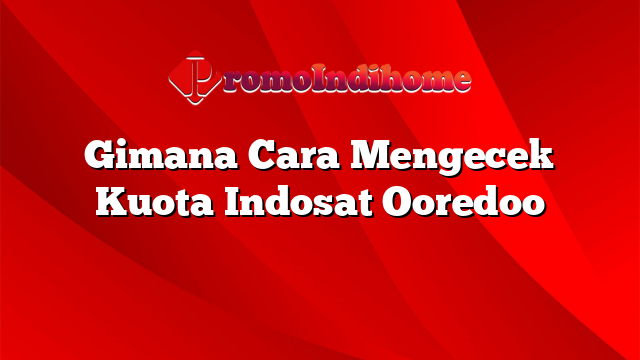 Gimana Cara Mengecek Kuota Indosat Ooredoo