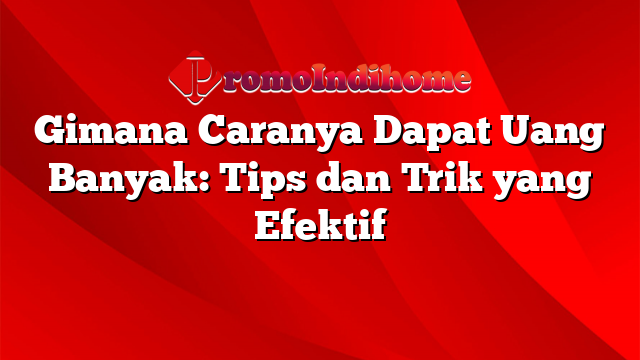 Gimana Caranya Dapat Uang Banyak: Tips dan Trik yang Efektif