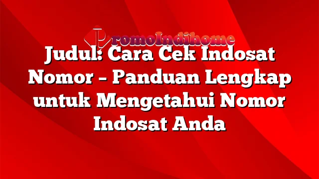 Judul: Cara Cek Indosat Nomor – Panduan Lengkap untuk Mengetahui Nomor Indosat Anda