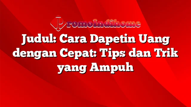 Judul: Cara Dapetin Uang dengan Cepat: Tips dan Trik yang Ampuh