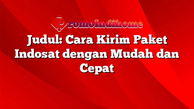 Judul: Cara Kirim Paket Indosat dengan Mudah dan Cepat