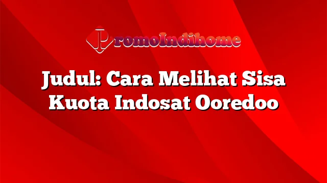 Judul: Cara Melihat Sisa Kuota Indosat Ooredoo