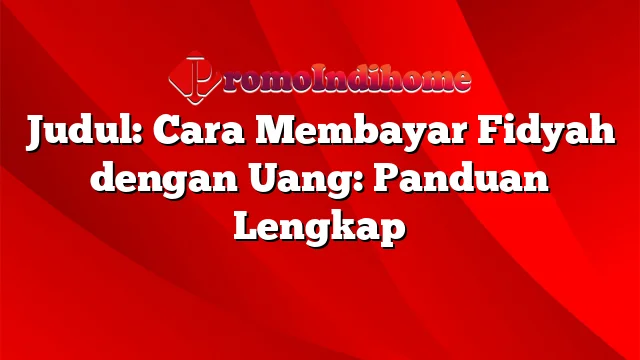 Judul: Cara Membayar Fidyah dengan Uang: Panduan Lengkap