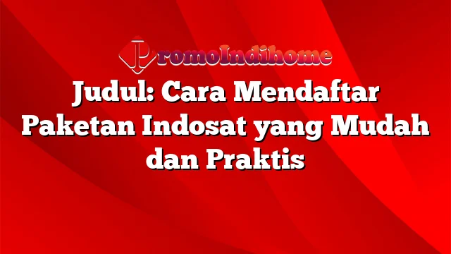 Judul: Cara Mendaftar Paketan Indosat yang Mudah dan Praktis