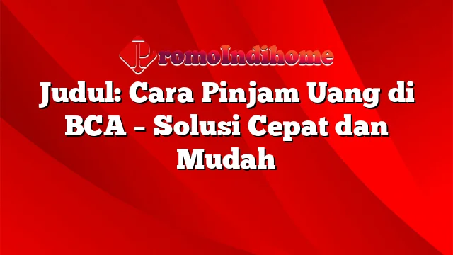 Judul: Cara Pinjam Uang di BCA – Solusi Cepat dan Mudah