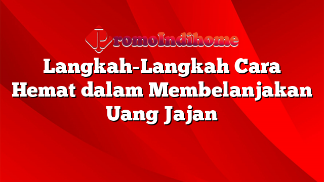 Langkah-Langkah Cara Hemat dalam Membelanjakan Uang Jajan