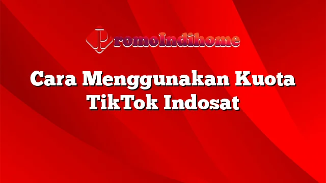 Cara Menggunakan Kuota TikTok Indosat