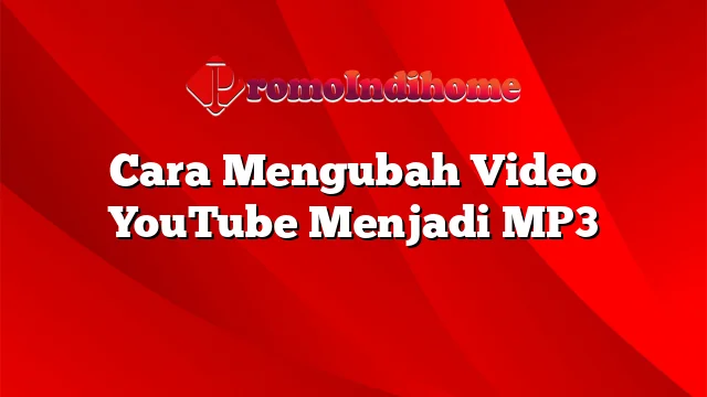 Cara Mengubah Video YouTube Menjadi MP3