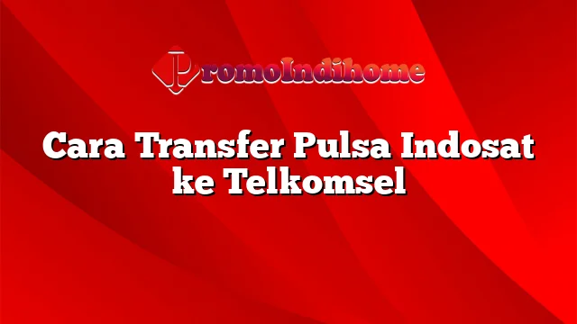 Cara Transfer Pulsa Indosat ke Telkomsel