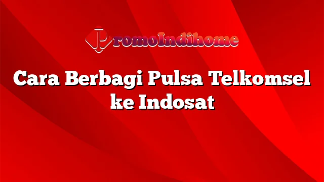 Cara Berbagi Pulsa Telkomsel ke Indosat