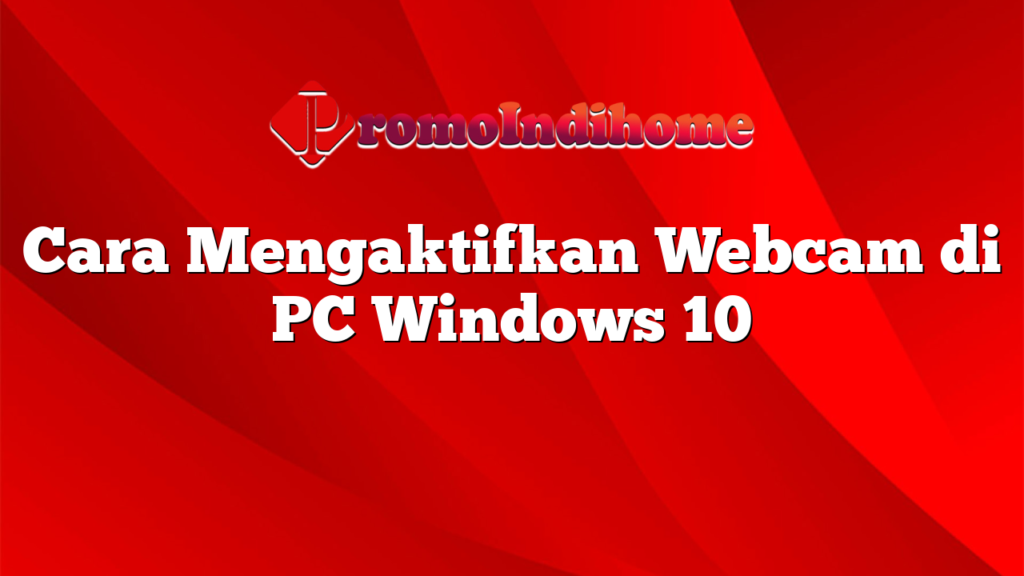 Cara Mengaktifkan Webcam di PC Windows 10