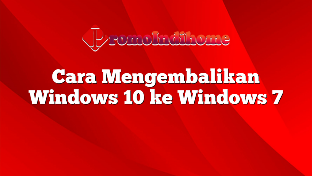 Cara Mengembalikan Windows 10 ke Windows 7