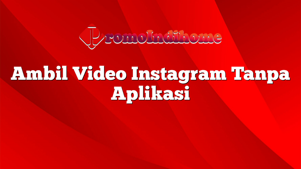 Ambil Video Instagram Tanpa Aplikasi