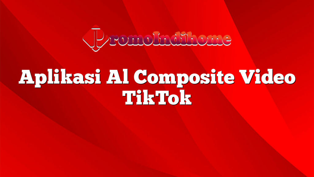 Aplikasi Al Composite Video TikTok