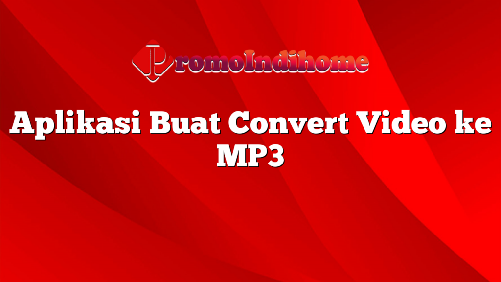 Aplikasi Buat Convert Video ke MP3