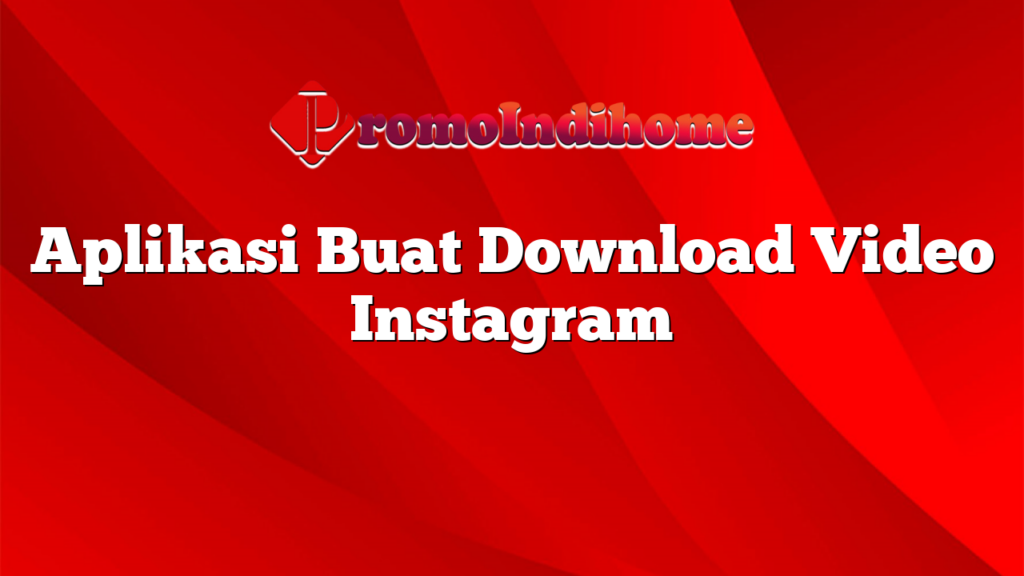 Aplikasi Buat Download Video Instagram