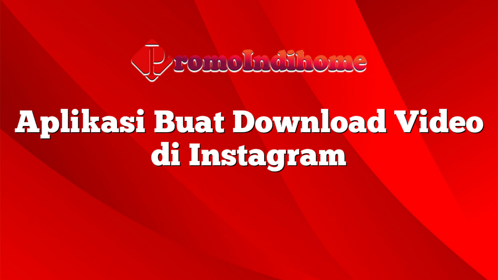 Aplikasi Buat Download Video di Instagram