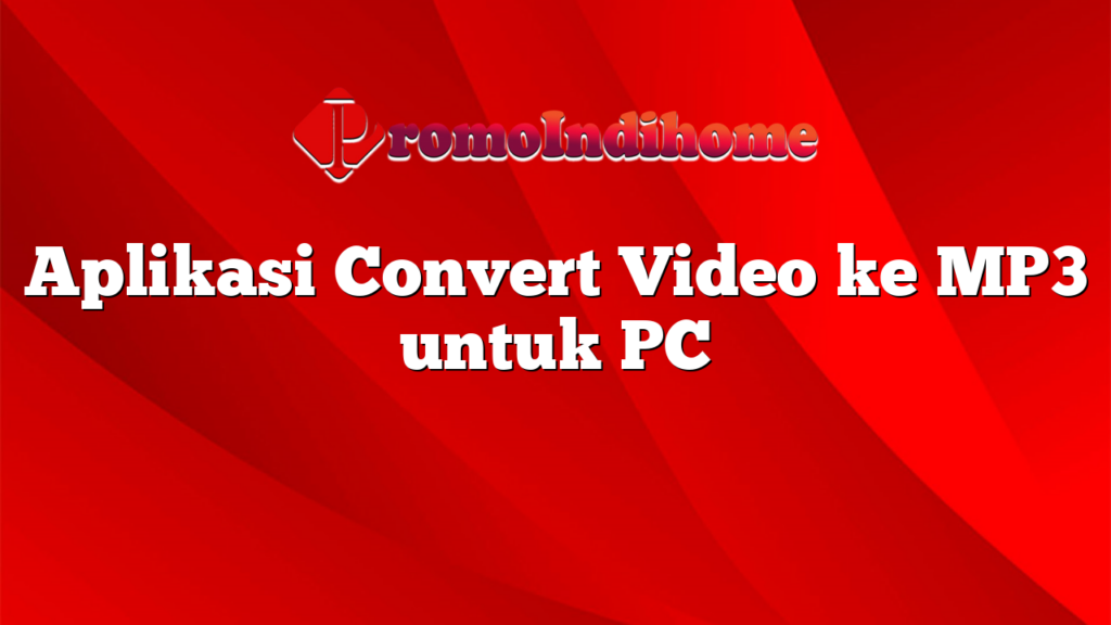 Aplikasi Convert Video ke MP3 untuk PC