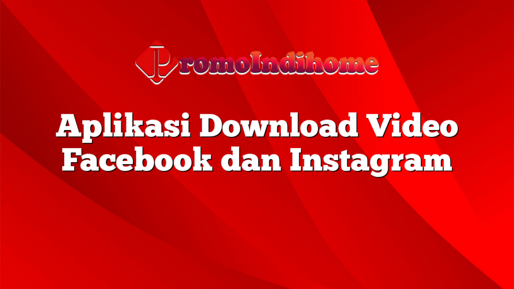 Aplikasi Download Video Facebook dan Instagram