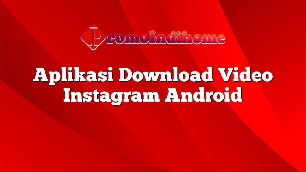 Aplikasi Download Video Instagram Android