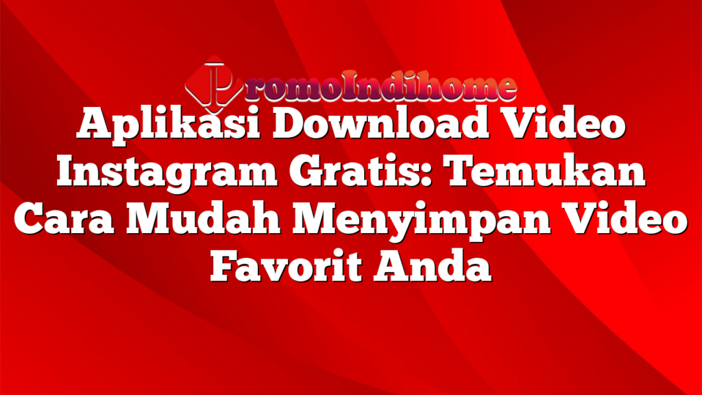 Aplikasi Download Video Instagram Gratis: Temukan Cara Mudah Menyimpan Video Favorit Anda