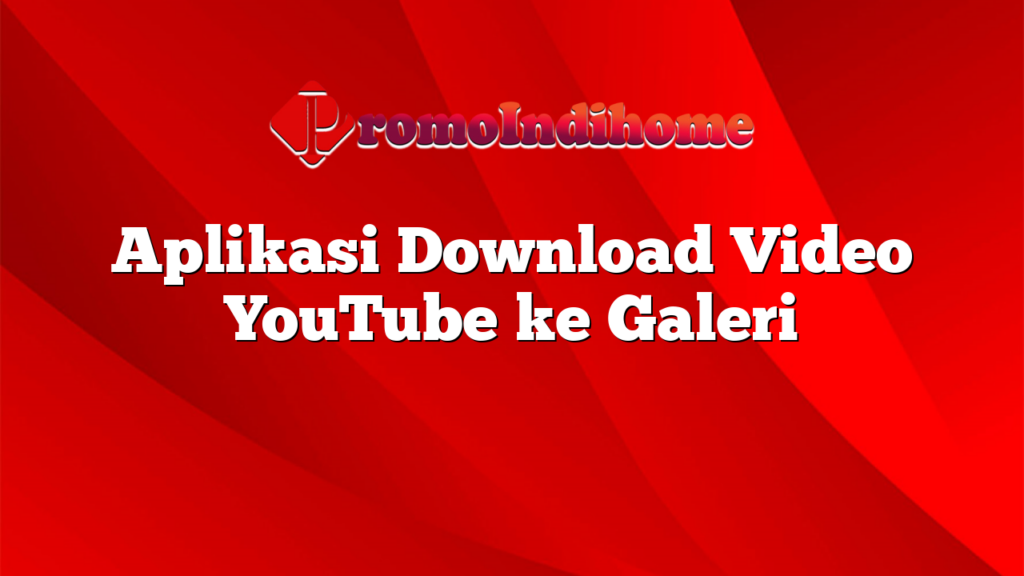 Aplikasi Download Video YouTube ke Galeri