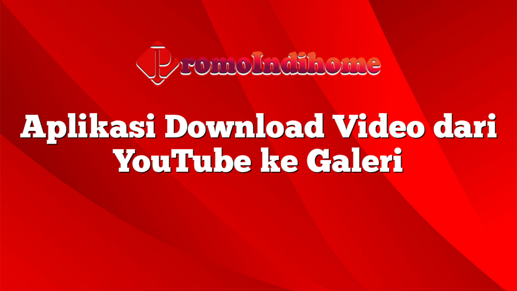 Aplikasi Download Video dari YouTube ke Galeri