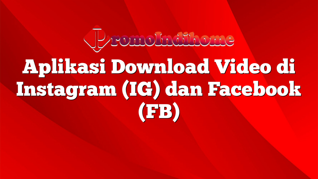 Aplikasi Download Video di Instagram (IG) dan Facebook (FB)