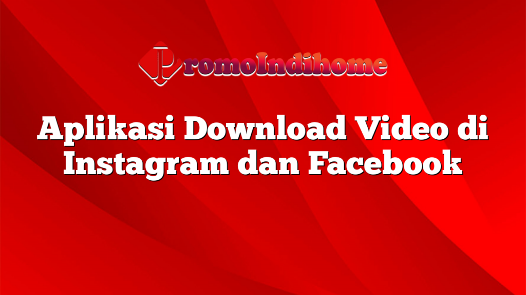 Aplikasi Download Video di Instagram dan Facebook