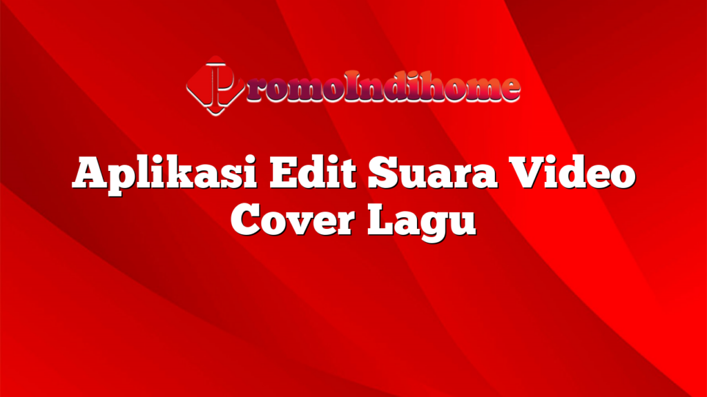 Aplikasi Edit Suara Video Cover Lagu