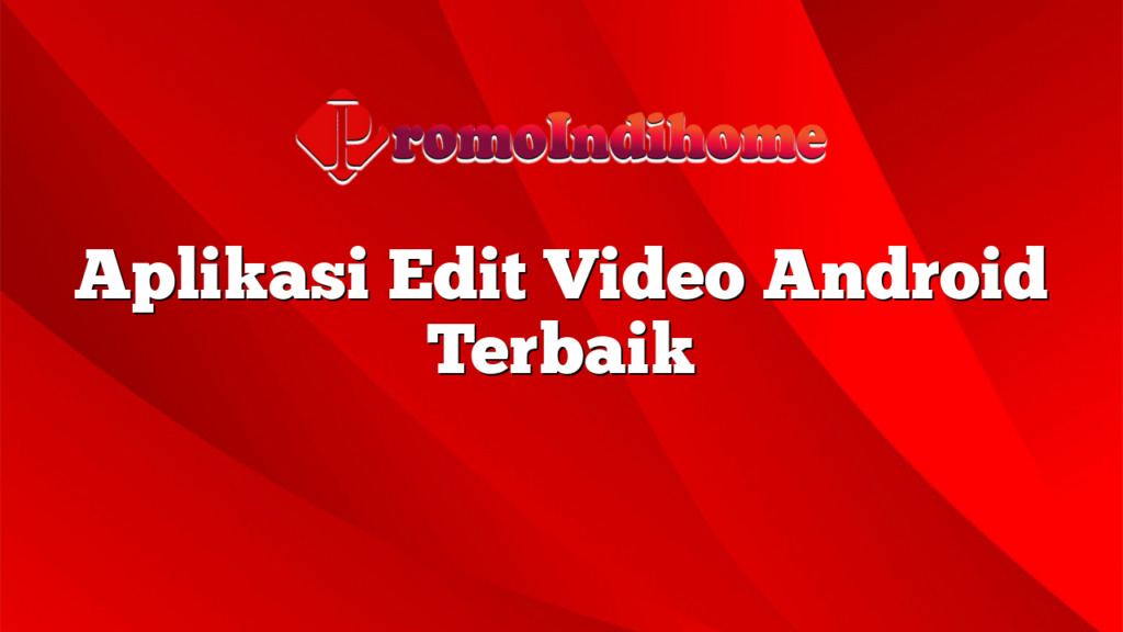 Aplikasi Edit Video Android Terbaik