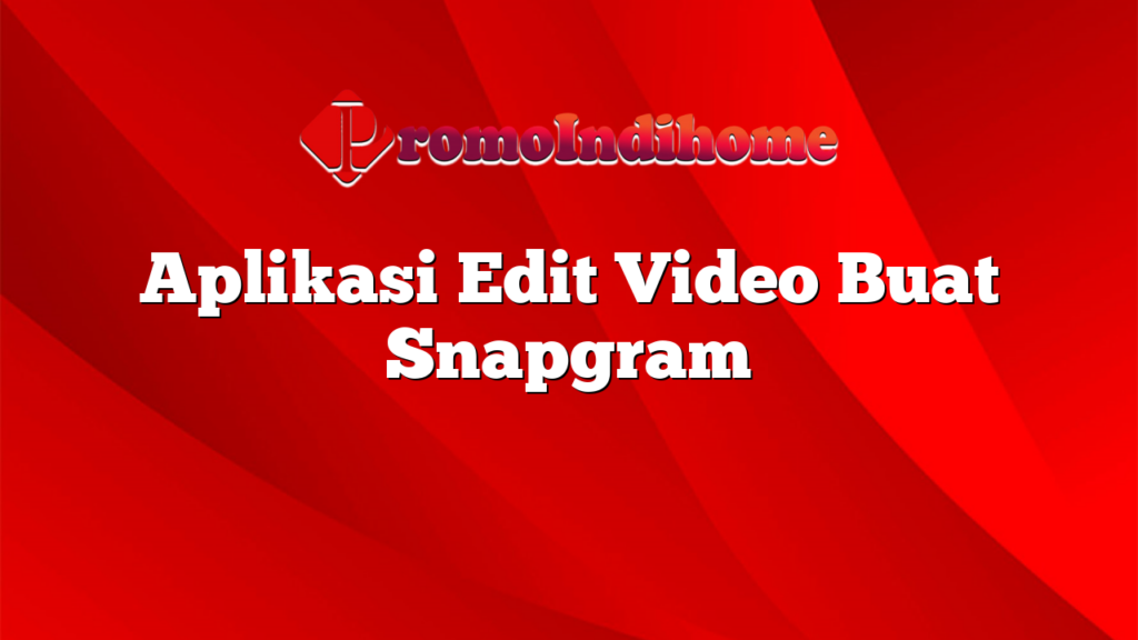 Aplikasi Edit Video Buat Snapgram