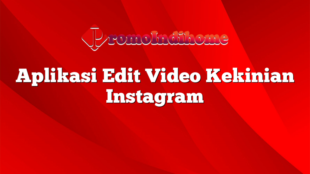 Aplikasi Edit Video Kekinian Instagram