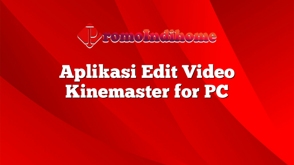 Aplikasi Edit Video Kinemaster for PC