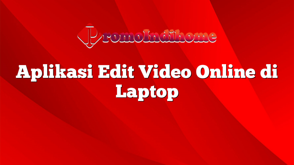 Aplikasi Edit Video Online di Laptop