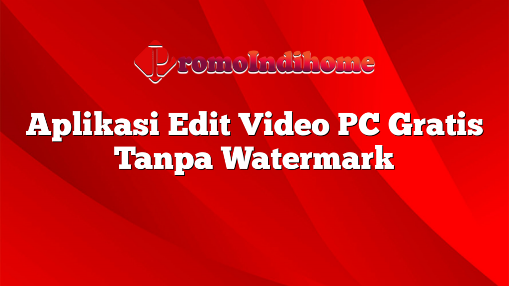 Aplikasi Edit Video PC Gratis Tanpa Watermark