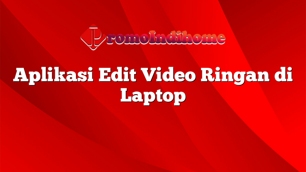 Aplikasi Edit Video Ringan di Laptop